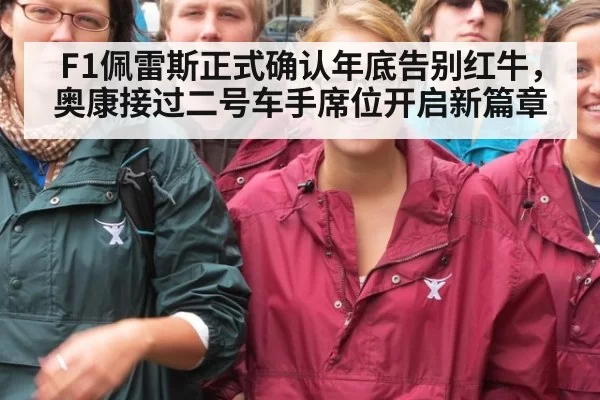F1佩雷斯正式确认年底告别红牛,奥康接过二号车手席位开启新篇章