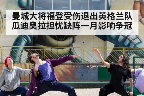 曼城大将福登受伤退出英格兰队瓜迪奥拉担忧缺阵一月影响争冠