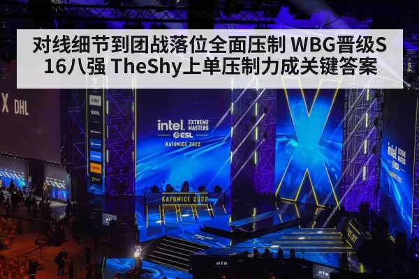 对线细节到团战落位全面压制 WBG晋级S16八强 TheShy上单压制力成关键答案