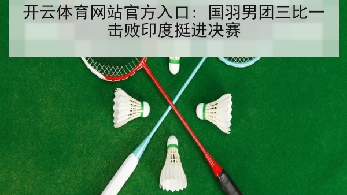 开云体育网站官方入口: 国羽男团三比一击败印度挺进决赛 开云体育网站官方入口: 国羽男团三比一击败印度挺进决赛